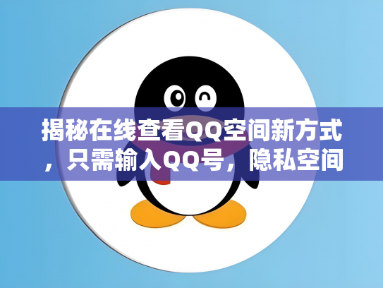 揭秘在线查看QQ空间新方式，只需输入QQ号，隐私空间轻松一览！