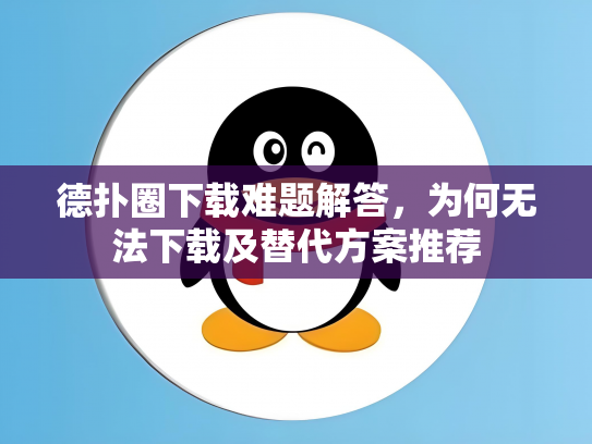 德扑圈下载难题解答，为何无法下载及替代方案推荐