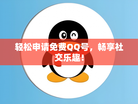 轻松申请免费QQ号，畅享社交乐趣！