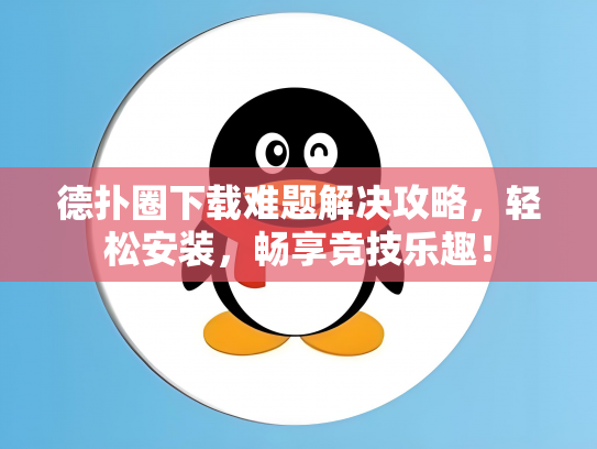德扑圈下载难题解决攻略，轻松安装，畅享竞技乐趣！