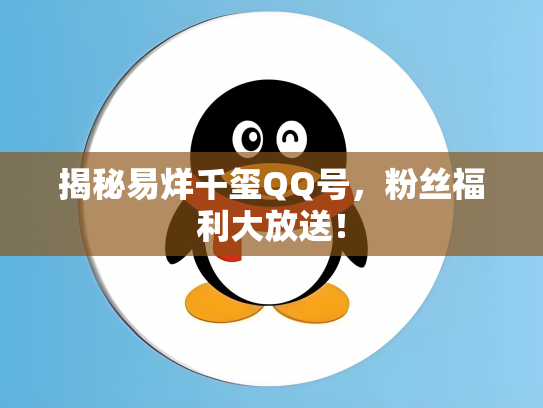 揭秘易烊千玺QQ号，粉丝福利大放送！