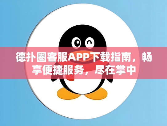 德扑圈客服APP下载指南，畅享便捷服务，尽在掌中
