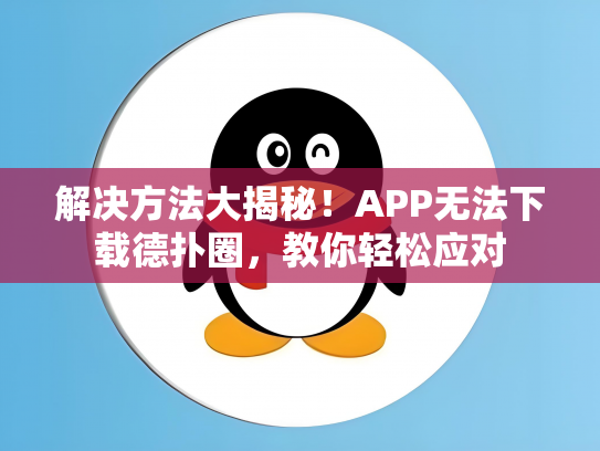 解决方法大揭秘！APP无法下载德扑圈，教你轻松应对