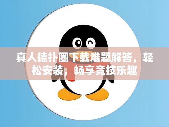 真人德扑圈下载难题解答，轻松安装，畅享竞技乐趣