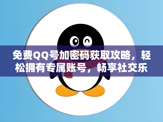 免费QQ号加密码获取攻略，轻松拥有专属账号，畅享社交乐趣