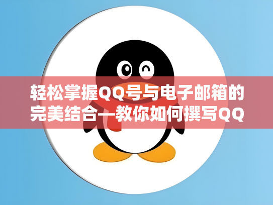 轻松掌握QQ号与电子邮箱的完美结合—教你如何撰写QQ号电子邮箱