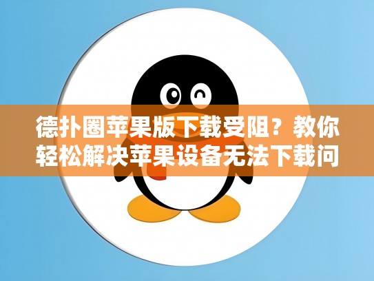 德扑圈苹果版下载受阻？教你轻松解决苹果设备无法下载问题！