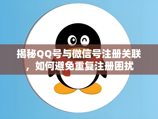 揭秘QQ号与微信号注册关联，如何避免重复注册困扰