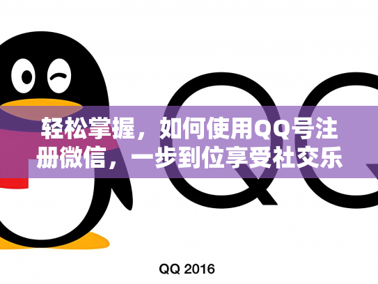 轻松掌握，如何使用QQ号注册微信，一步到位享受社交乐趣