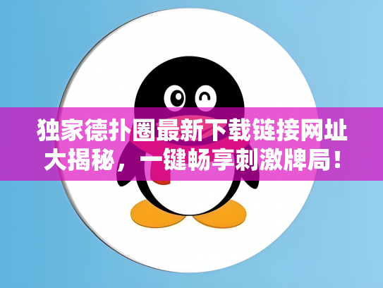 独家德扑圈最新下载链接网址大揭秘，一键畅享刺激牌局！