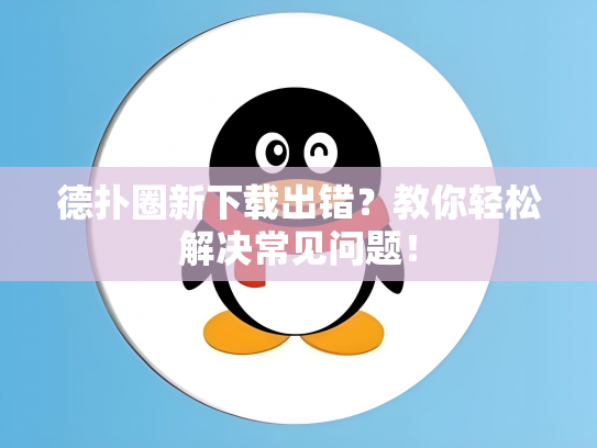 德扑圈新下载出错？教你轻松解决常见问题！