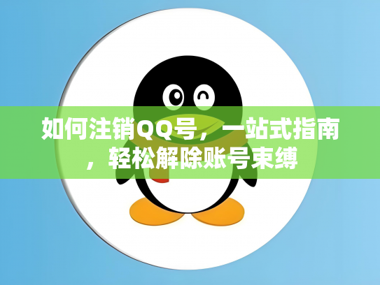如何注销QQ号，一站式指南，轻松解除账号束缚