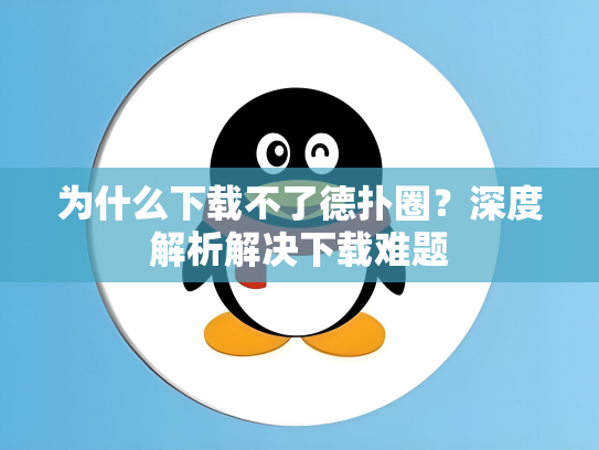 为什么下载不了德扑圈？深度解析解决下载难题