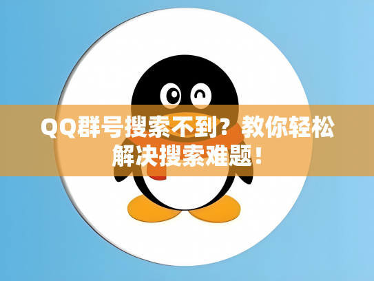 QQ群号搜索不到？教你轻松解决搜索难题！