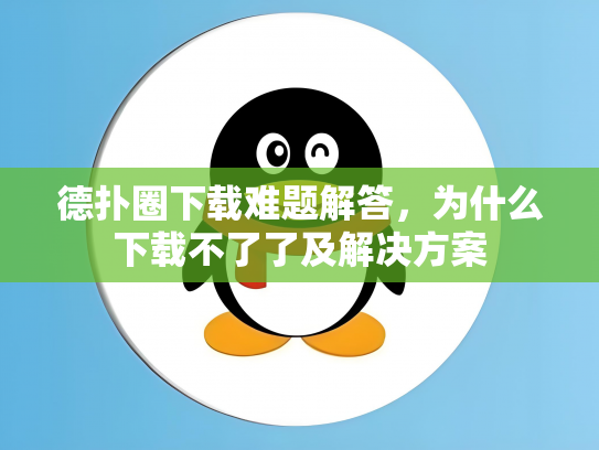 德扑圈下载难题解答，为什么下载不了了及解决方案