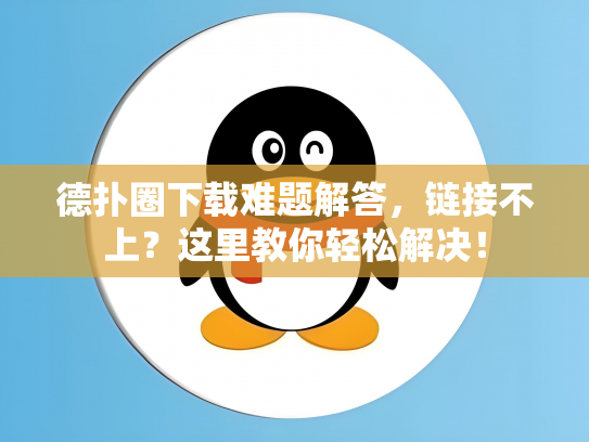 德扑圈下载难题解答，链接不上？这里教你轻松解决！
