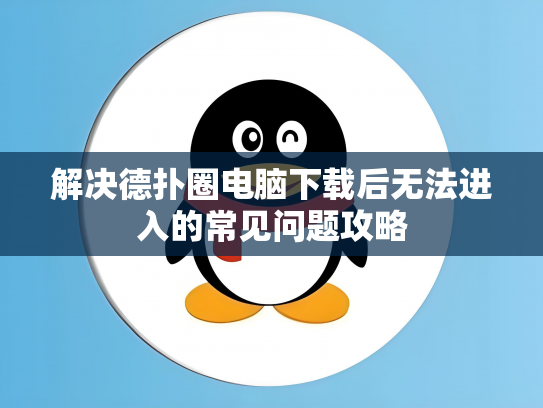 解决德扑圈电脑下载后无法进入的常见问题攻略