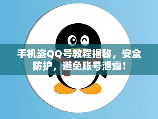 手机盗QQ号教程揭秘，安全防护，避免账号泄露！