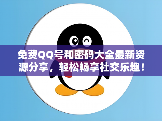 免费QQ号和密码大全最新资源分享，轻松畅享社交乐趣！