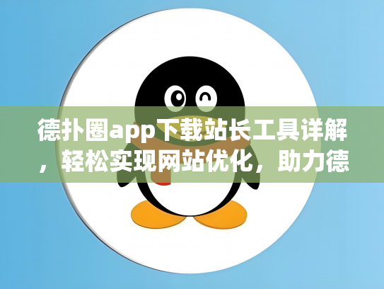 德扑圈app下载站长工具详解，轻松实现网站优化，助力德扑圈app推广