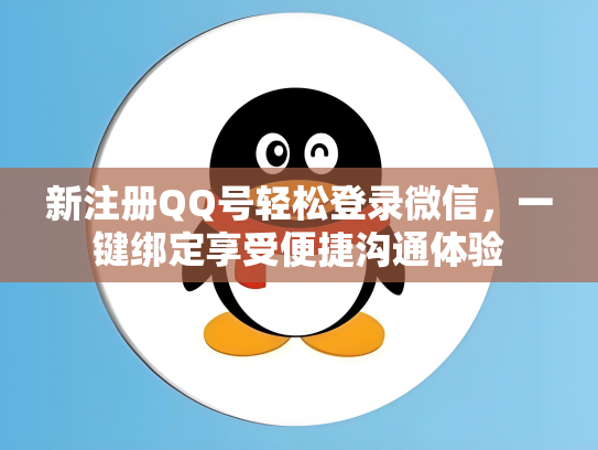 新注册QQ号轻松登录微信，一键绑定享受便捷沟通体验