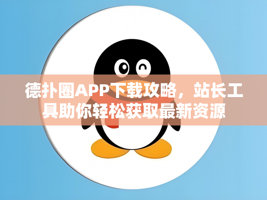 德扑圈APP下载攻略，站长工具助你轻松获取最新资源