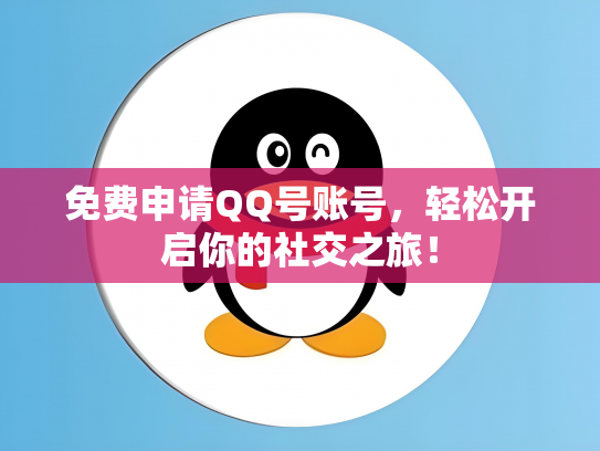 免费申请QQ号账号，轻松开启你的社交之旅！
