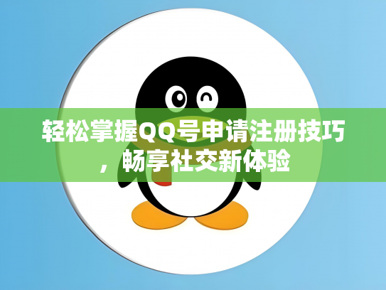 轻松掌握QQ号申请注册技巧，畅享社交新体验