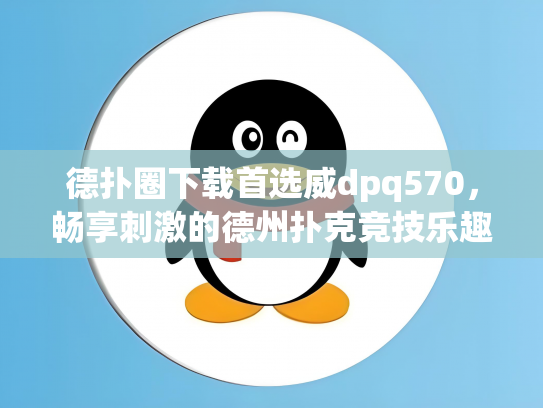 德扑圈下载首选威dpq570，畅享刺激的德州扑克竞技乐趣