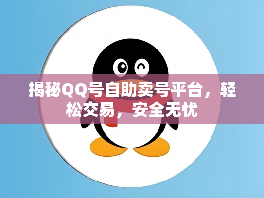 揭秘QQ号自助卖号平台，轻松交易，安全无忧