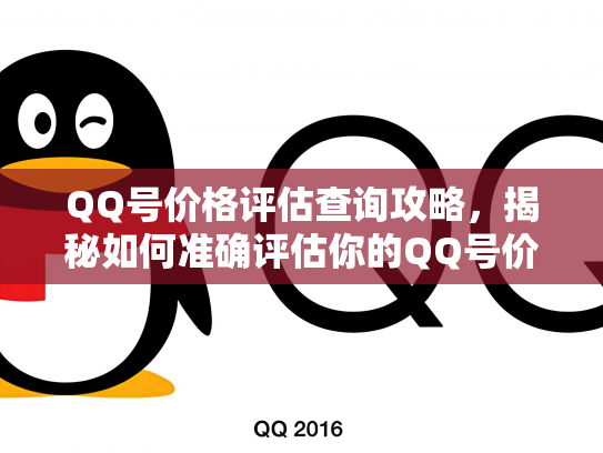 QQ号价格评估查询攻略，揭秘如何准确评估你的QQ号价值