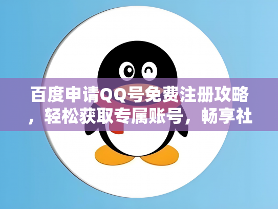 百度申请QQ号免费注册攻略，轻松获取专属账号，畅享社交乐趣