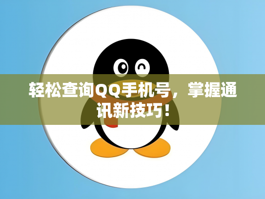 轻松查询QQ手机号，掌握通讯新技巧！