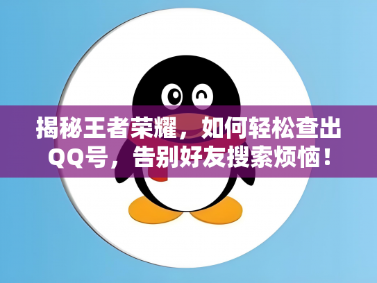 揭秘王者荣耀，如何轻松查出QQ号，告别好友搜索烦恼！
