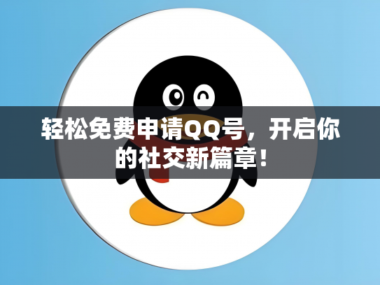 轻松免费申请QQ号，开启你的社交新篇章！
