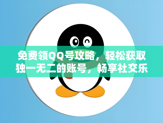 免费领QQ号攻略，轻松获取独一无二的账号，畅享社交乐趣！