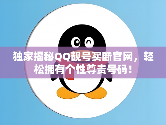 独家揭秘QQ靓号买断官网，轻松拥有个性尊贵号码！