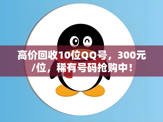 高价回收10位QQ号，300元/位，稀有号码抢购中！