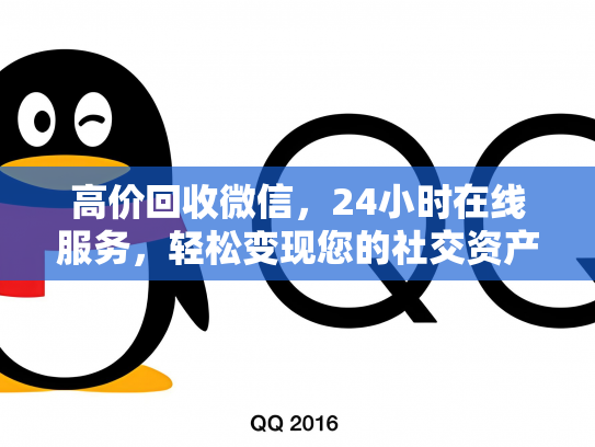 高价回收微信，24小时在线服务，轻松变现您的社交资产