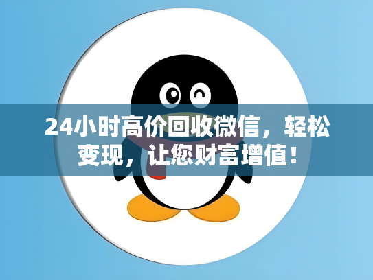 24小时高价回收微信，轻松变现，让您财富增值！