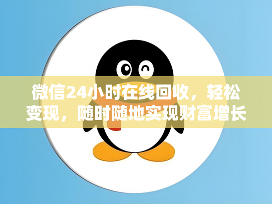 微信24小时在线回收，轻松变现，随时随地实现财富增长