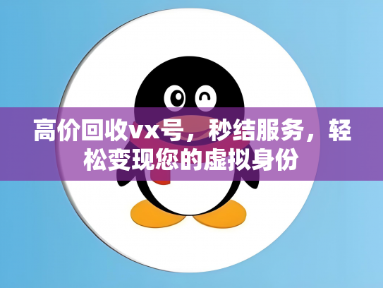 高价回收vx号，秒结服务，轻松变现您的虚拟身份