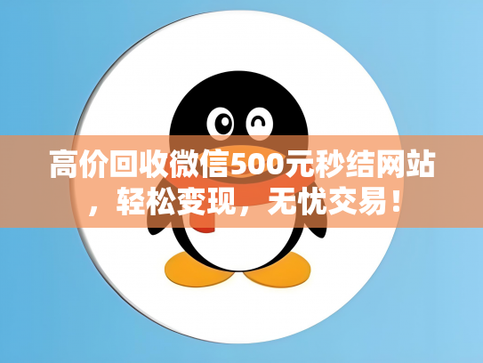 高价回收微信500元秒结网站，轻松变现，无忧交易！