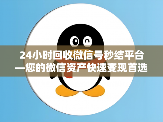 24小时回收微信号秒结平台—您的微信资产快速变现首选