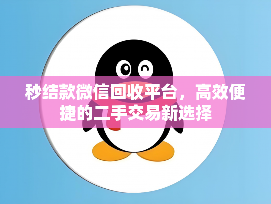 秒结款微信回收平台，高效便捷的二手交易新选择