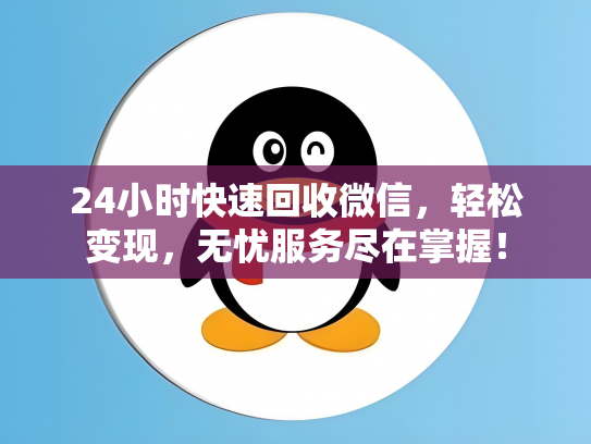 24小时快速回收微信，轻松变现，无忧服务尽在掌握！