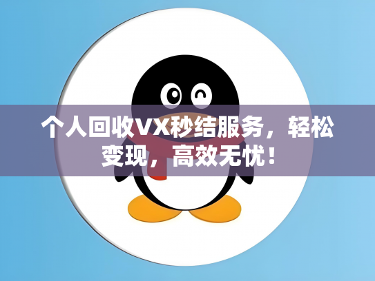 个人回收VX秒结服务，轻松变现，高效无忧！