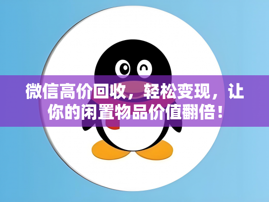 微信高价回收，轻松变现，让你的闲置物品价值翻倍！