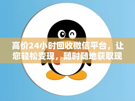 高价24小时回收微信平台，让您轻松变现，随时随地获取现金