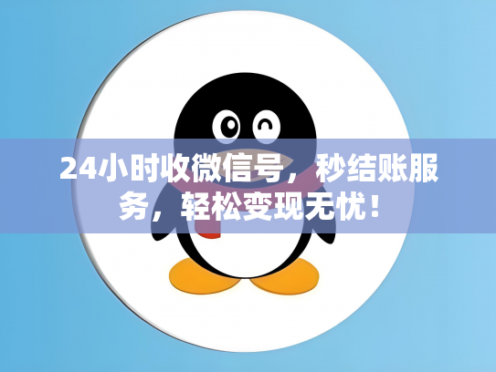 24小时收微信号，秒结账服务，轻松变现无忧！